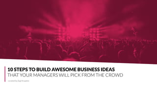 curated by Vincent Pirenne
The Innovation Matrix.
Find the innovation strategy that best fits your
company.
curated by Zygi Krupskis
10 STEPS TO BUILD AWESOME BUSINESS IDEAS
THAT YOUR MANAGERS WILL PICK FROM THE CROWD
 