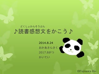 どくしょかんそうぶん
♪読書感想文をかこう♪
2014.8.24
おかあさんさく
2017.8がつ
かいてい
©Fujisawa Rie
 