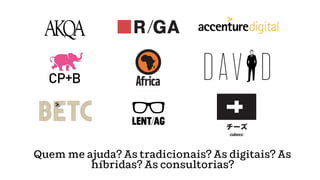 Quem me ajuda? As tradicionais? As digitais? As
híbridas? As consultorias?
 