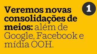 Veremosnovas
consolidaçõesde
meios:alémde
Google,Facebooke
mídiaOOH.
1
 
