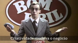 Produtos só chegavam
até as pessoas pela publicidadeCriatividade mudava o negócio
 