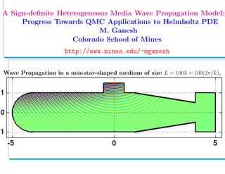 .
A Sign-deﬁnite Heterogeneous Media Wave Propagation Model:
Progress Towards QMC Applications to Helmholtz PDE
M. Ganesh
Colorado School of Mines
http://www.mines.edu/~mganesh
Wave Propagation in a non-star-shaped medium of size L = 100λ = 100(2π/k).
 