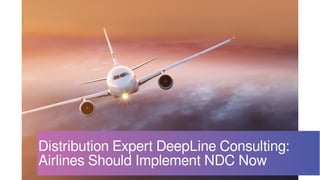 Distribution Expert DeepLine Consulting:
Airlines Should Implement NDC Now
 