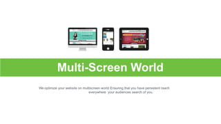 Multi-Screen World
We optimize your website on multiscreen world Ensuring that you have persistent reach
everywhere your audiences search of you.
 