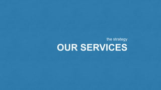 the strategy
OUR SERVICES
 