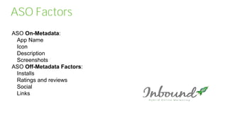 ASO Factors
ASO On-Metadata:
App Name
Icon
Description
Screenshots
ASO Off-Metadata Factors:
Installs
Ratings and reviews
Social
Links
 