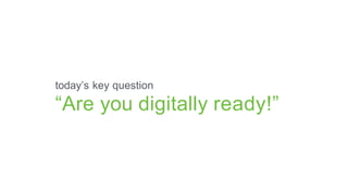 today’s key question
“Are you digitally ready!”
 