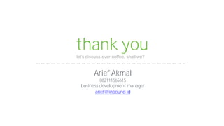 thank you
let’s discuss over coffee, shall we?
Arief Akmal
082111565615
business development manager
arief@inbound.id
 