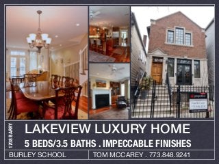 LAKEVIEW LUXURY HOME
1708 BARRY




             5 BEDS/3.5 BATHS . IMPECCABLE FINISHES
   BURLEY SCHOOL            TOM MCCAREY . 773.848.9241
 