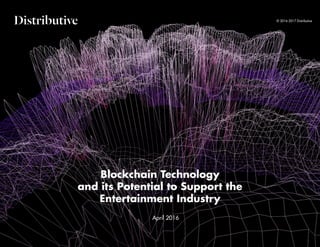 Distributive
Blockchain Technology
and its Potential to Support the
Entertainment Industry
© 2016-2017 Distributive
April 2016
 