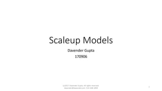 Scaleup Models
Davender Gupta
170906
(c)2017 Davender Gupta. All rights reserved.
davender@davender.com 514-448-1894
1
 