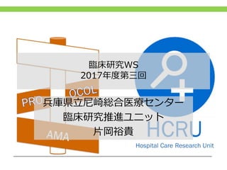 臨床研究WS
2017年度第三回
兵庫県立尼崎総合医療センター
臨床研究推進ユニット
片岡裕貴
 