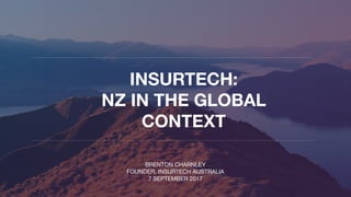 INSURTECH:
NZ IN THE GLOBAL
CONTEXT
BRENTON CHARNLEY
FOUNDER, INSURTECH AUSTRALIA
7 SEPTEMBER 2017
 