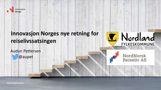 www.innovasjonnorge.no
Innovasjon Norges nye retning for
reiselivssatsingen
Audun Pettersen
@aupet
 