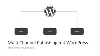 Multi Channel Publishing mit WordPress
haeme@haemeulrich.com
Web App Print
 