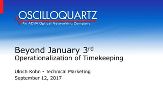 Beyond January 3rd
Operationalization of Timekeeping
Ulrich Kohn - Technical Marketing
September 12, 2017
 