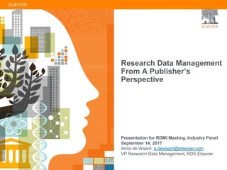 Research Data Management
From A Publisher’s
Perspective
Presentation for RDMI Meeting, Industry Panel
September 14, 2017
Anita de Waard, a.dewaard@elsevier.com
VP Research Data Management, RDS Elsevier
 