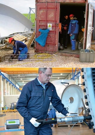 Our support service includes financial analysis of your
project, instruction on the operation of the equipment,
loan equipment, equipment calibration, maintenance
and more.
We check your bolting needs by means
of precise measurement of torque while
bolts are being tightened.
 