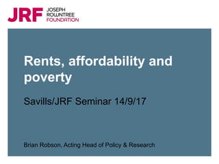 Click to add title
Click to add subtitle
Click to insert presenter name and/or date
Rents, affordability and
poverty
Savills/JRF Seminar 14/9/17
Brian Robson, Acting Head of Policy & Research
 