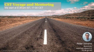 CST Voyage and Mentoring
We start at 8:30 pm IST, 17:00 CET
Photo: The Road Not Taken, by Simon Matzinger Public Domain
Peter Stevens
@peterstev
www.saat-network.ch
(CC-BY-SA-NC)
 