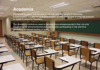 Academia 
The academic world has the task to not only educate people in becoming 
Entrepreneurs, but also for Scientists t...