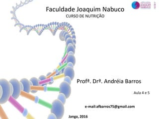 Profª. Drª. Andréia Barros
Janga, 2016
e-mail:afbarros75@gmail.com
Aula 4 e 5
Faculdade Joaquim Nabuco
CURSO DE NUTRIÇÃO
 
