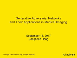 Copyright © KakaoBrain Corp. All rights reserved.
Generative Adversarial Networks
and Their Applications in Medical Imaging
September 16, 2017
Sanghoon Hong
 