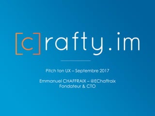 Pitch ton UX – Septembre 2017
Emmanuel CHAFFRAIX – @EChaffraix
Fondateur & CTO
 