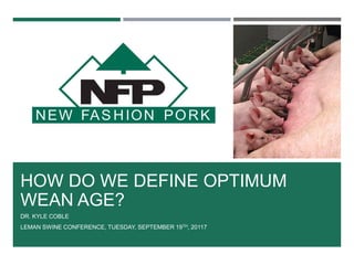 HOW DO WE DEFINE OPTIMUM
WEAN AGE?
DR. KYLE COBLE
LEMAN SWINE CONFERENCE, TUESDAY, SEPTEMBER 19TH, 20117
 