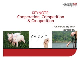 KEYNOTE:
Cooperation, Competition
& Co-opetition
September 19, 2017
Rebecca Liu
 