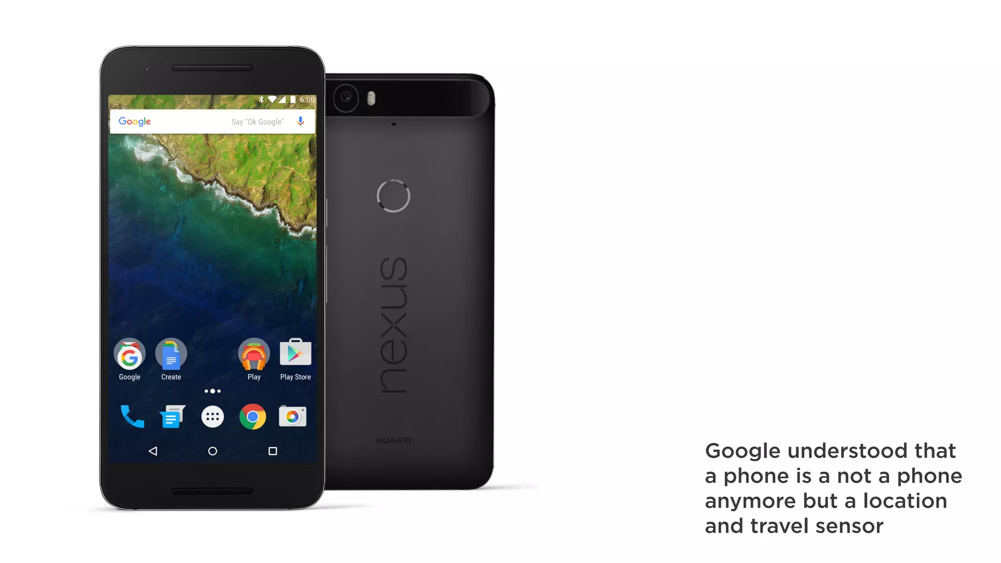 Google understood that
a phone is a not a phone
anymore but a location
and travel sensor
 