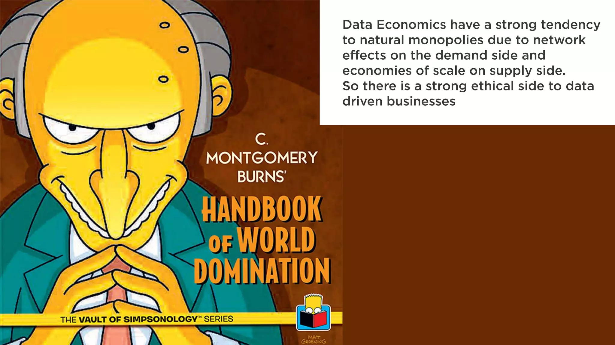 Data Economics have a strong tendency
to natural monopolies due to network
effects on the demand side and
economies of scale on supply side.
So there is a strong ethical side to data
driven businesses
 