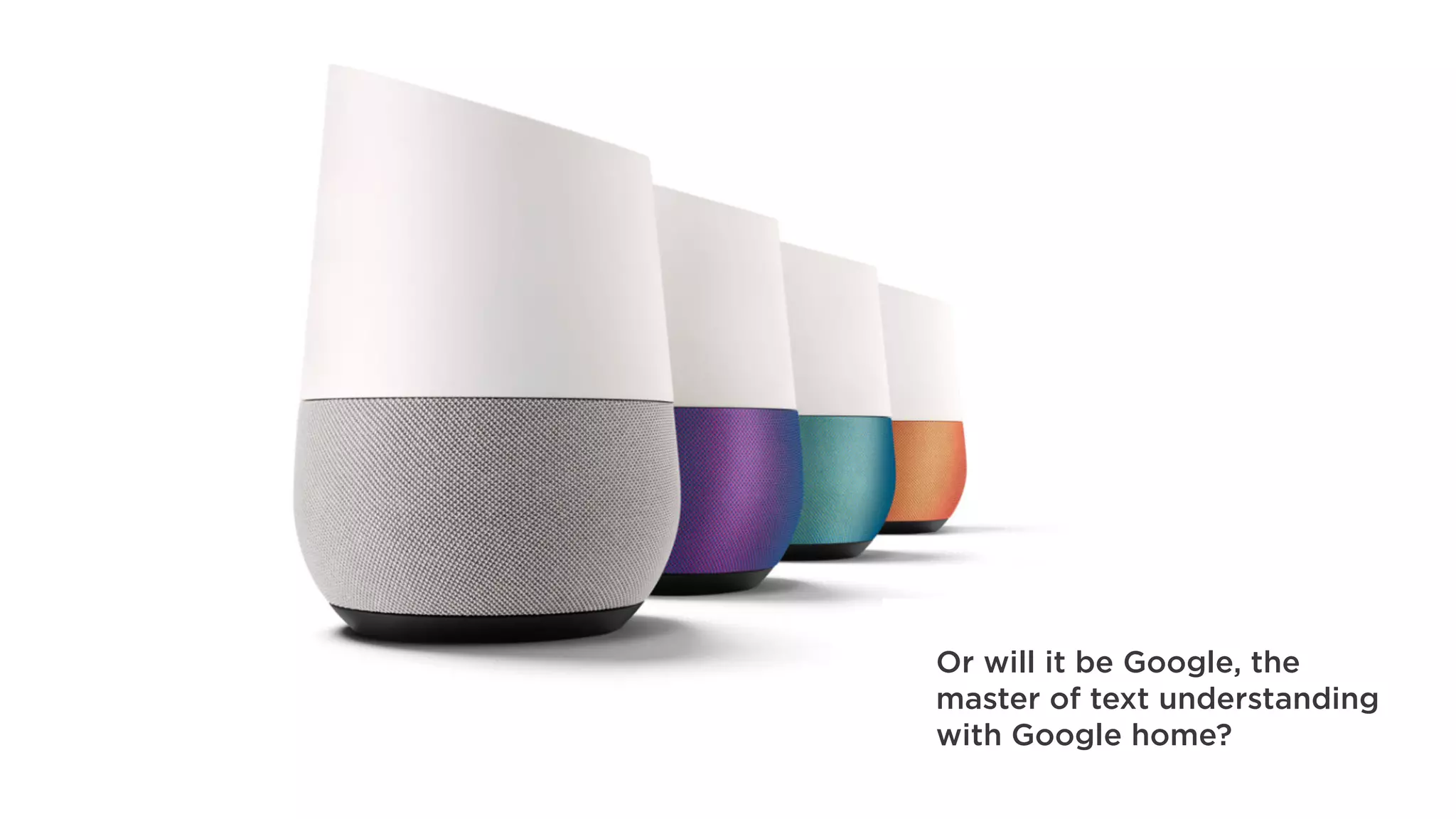 Or will it be Google, the
master of text understanding
with Google home?
 