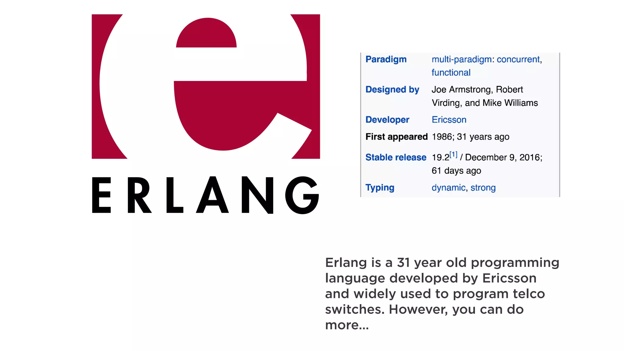 Erlang is a 31 year old programming
language developed by Ericsson
and widely used to program telco
switches. However, you can do
more…
 