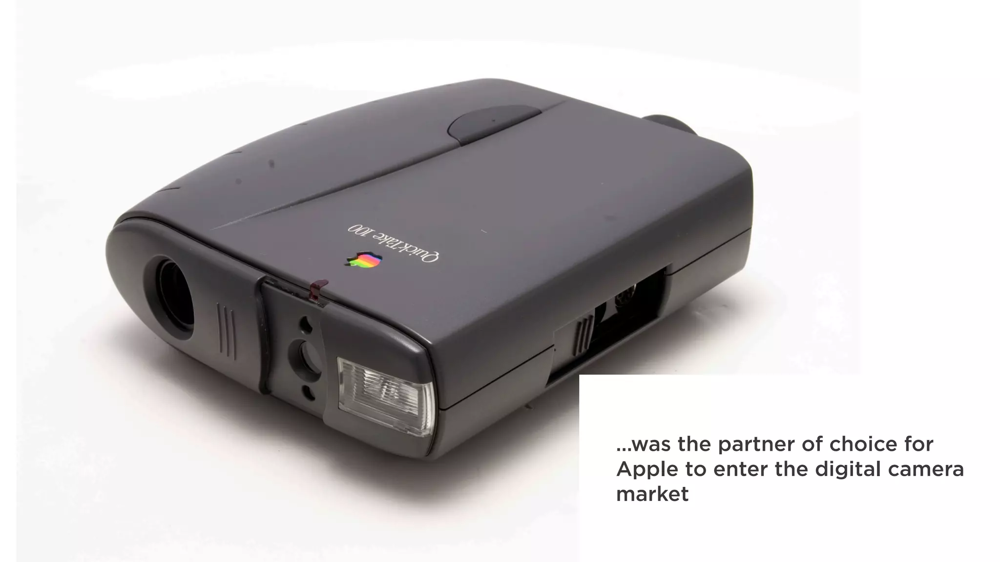…was the partner of choice for
Apple to enter the digital camera
market
 