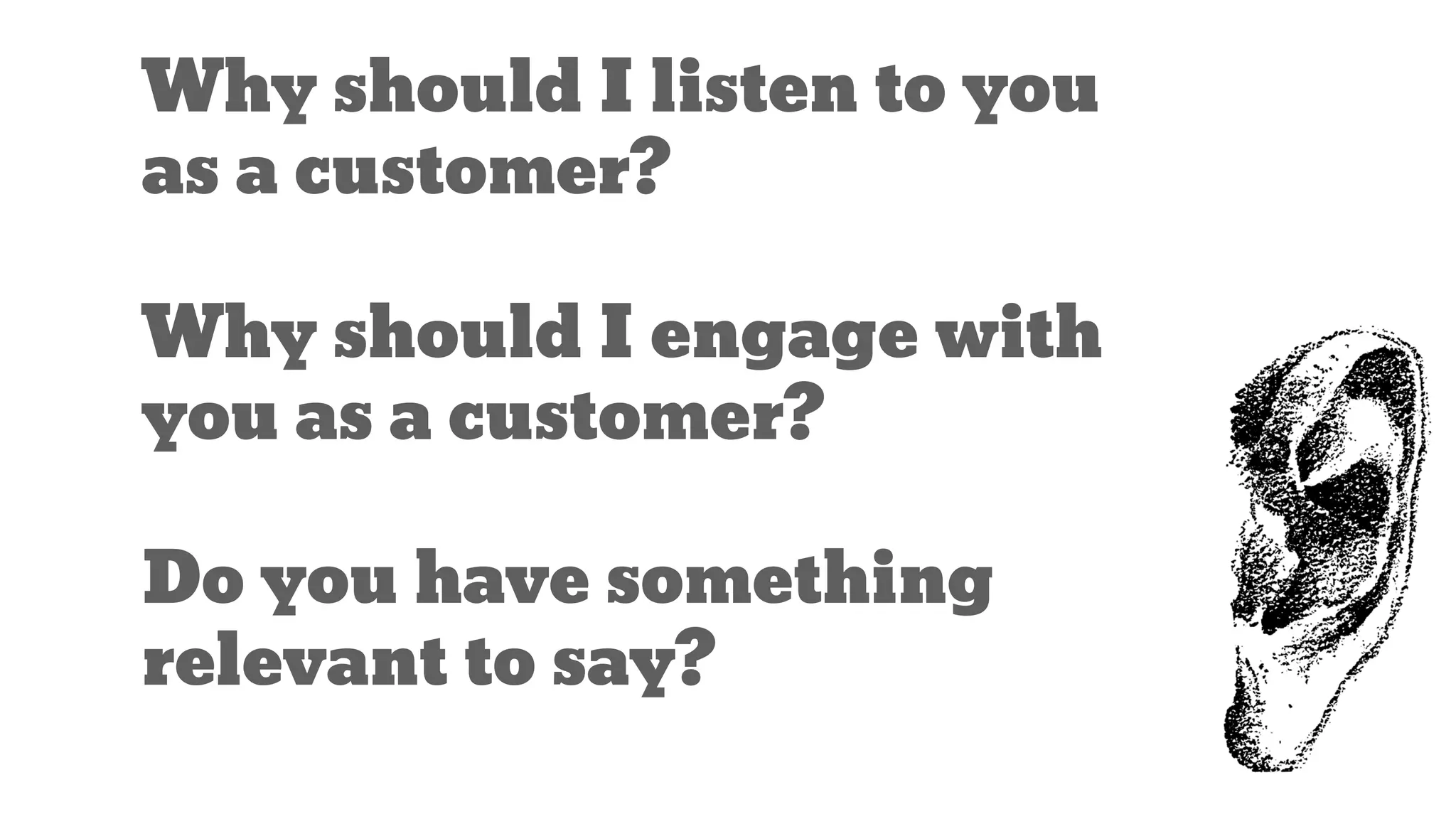 Why should I listen to you
as a customer?
Why should I engage with
you as a customer?
Do you have something
relevant to say?
 