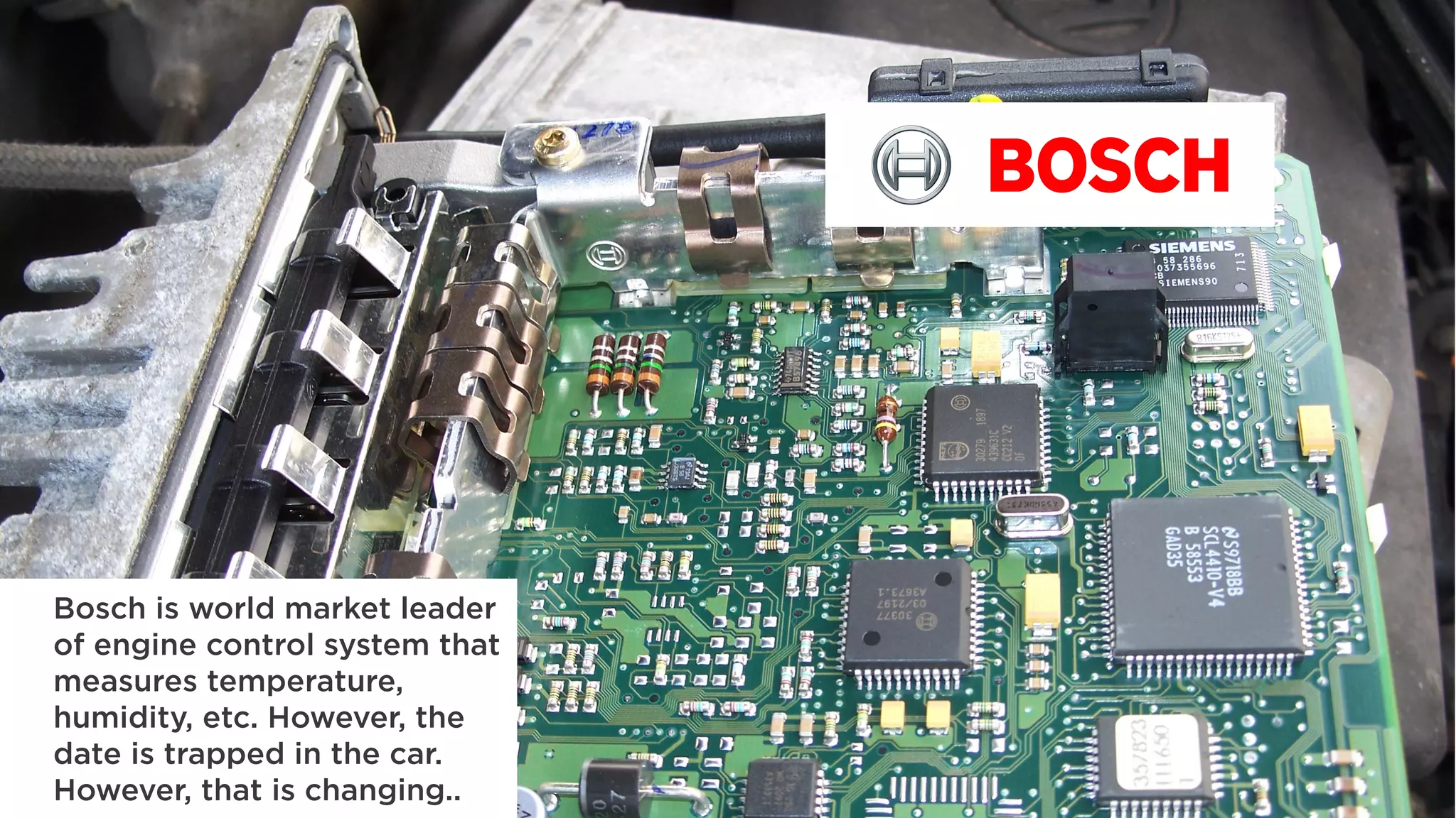 Bosch is world market leader
of engine control system that
measures temperature,
humidity, etc. However, the
date is trapped in the car.
However, that is changing..
 