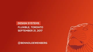   DESIGN SYSTEMS 
FLUXIBLE, TORONTO
SEPTEMBER 21, 2017
@BENNOLOEWENBERG
 
