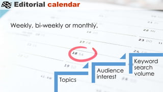 Editorial calendar
Weekly, bi-weekly or monthly.
Topics
Audience
interest
Keyword
search
volume
 