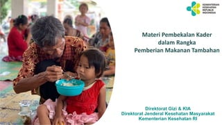 1
Direktorat Gizi & KIA
Direktorat Jenderal Kesehatan Masyarakat
Kementerian Kesehatan RI
Materi Pembekalan Kader
dalam Rangka
Pemberian Makanan Tambahan
 