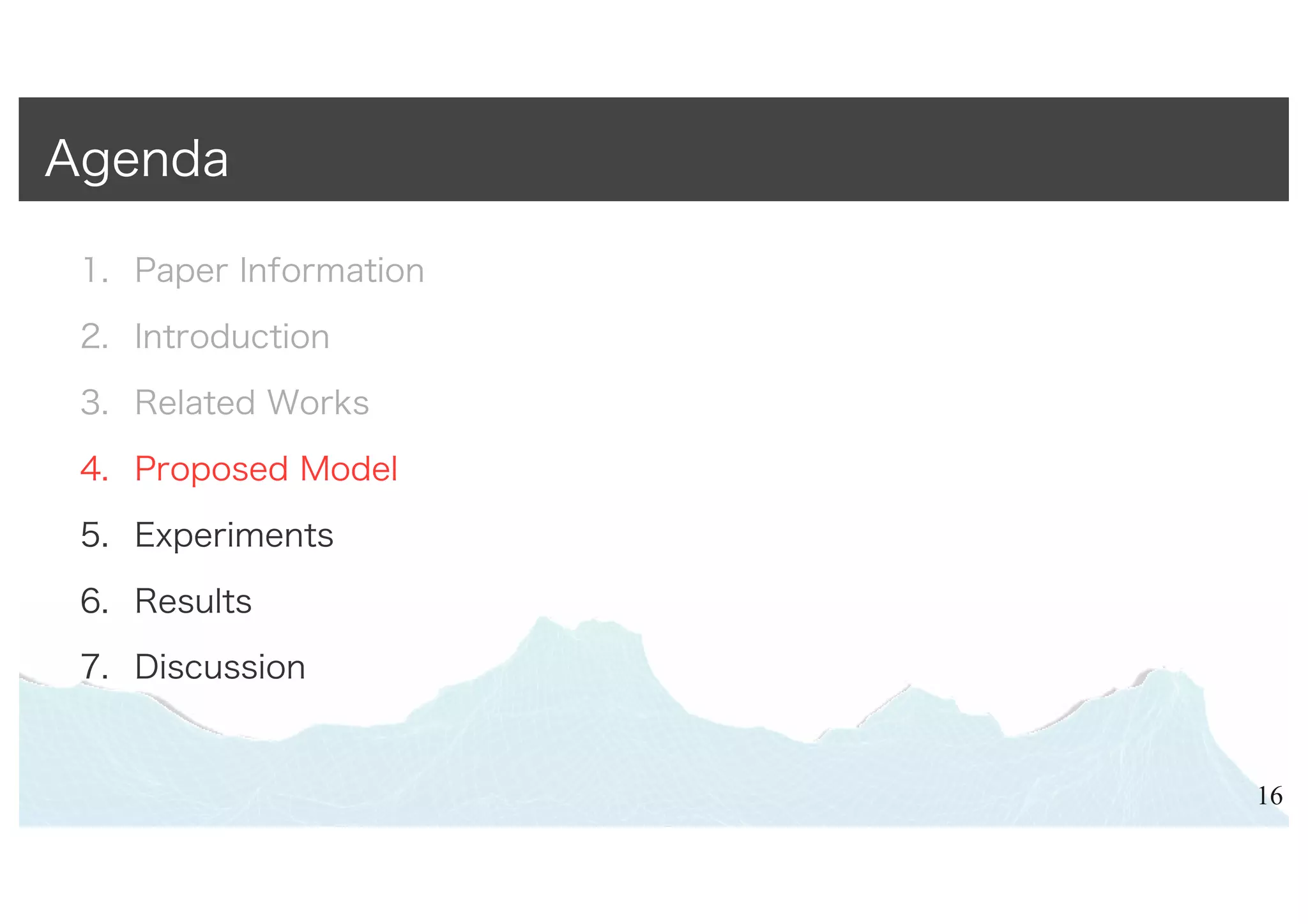 1. Paper Information
2. Introduction
3. Related Works
4. Proposed Model
5. Experiments
6. Results
7. Discussion
16
Agenda
 