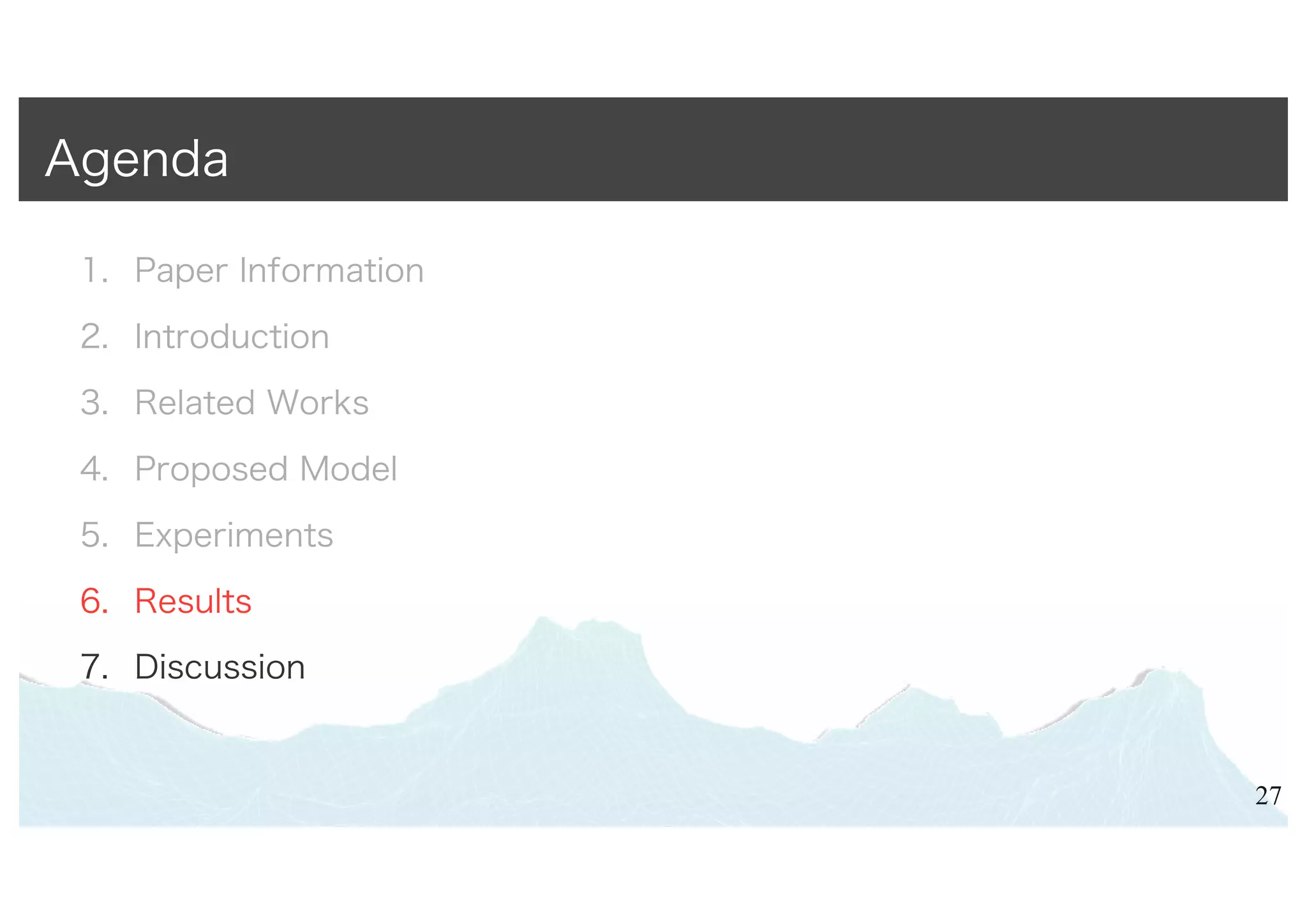 1. Paper Information
2. Introduction
3. Related Works
4. Proposed Model
5. Experiments
6. Results
7. Discussion
27
Agenda
 