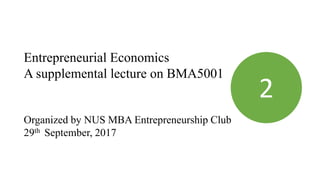 Entrepreneurial Economics
A supplemental lecture on BMA5001
Organized by NUS MBA Entrepreneurship Club
29th September, 2017
2
 