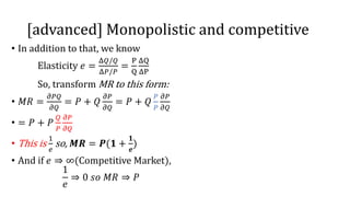 [advanced] Monopolistic and competitive
• In addition to that, we know
Elasticity 𝑒 =
Δ𝑄/𝑄
Δ𝑃/𝑃
=
P
Q
ΔQ
ΔP
So, transform ...