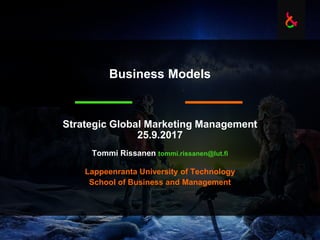Business Models
Strategic Global Marketing Management
25.9.2017
Tommi Rissanen tommi.rissanen@lut.fi
Lappeenranta University of Technology
School of Business and Management
 