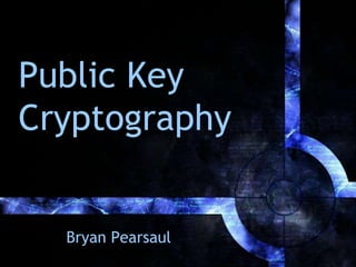 Public Key
Cryptography
Bryan Pearsaul
 