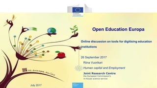 1
Joint Research Centre
the European Commission's
in-house science service
Open Education Europa
Online discussion on tools for digitising education
institutions
26 September 2017
Riina Vuorikari
Human capital and Employment
July 2017
 
