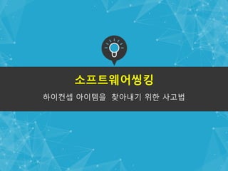 하이컨셉 아이템을 찾아내기 위한 사고법
소프트웨어씽킹
 
