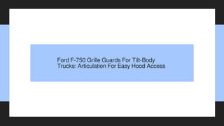 Ford F-750 Grille Guards For Tilt-Body
Trucks: Articulation For Easy Hood Access
 