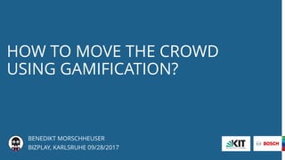 HOW TO MOVE THE CROWD
USING GAMIFICATION?
BENEDIKT MORSCHHEUSER
BIZPLAY, KARLSRUHE 09/28/2017
 